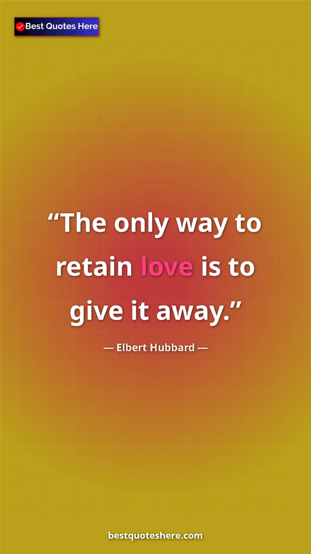 Pinterest quote poster by Elbert Hubbard: "The only way to retain love is to give it away."