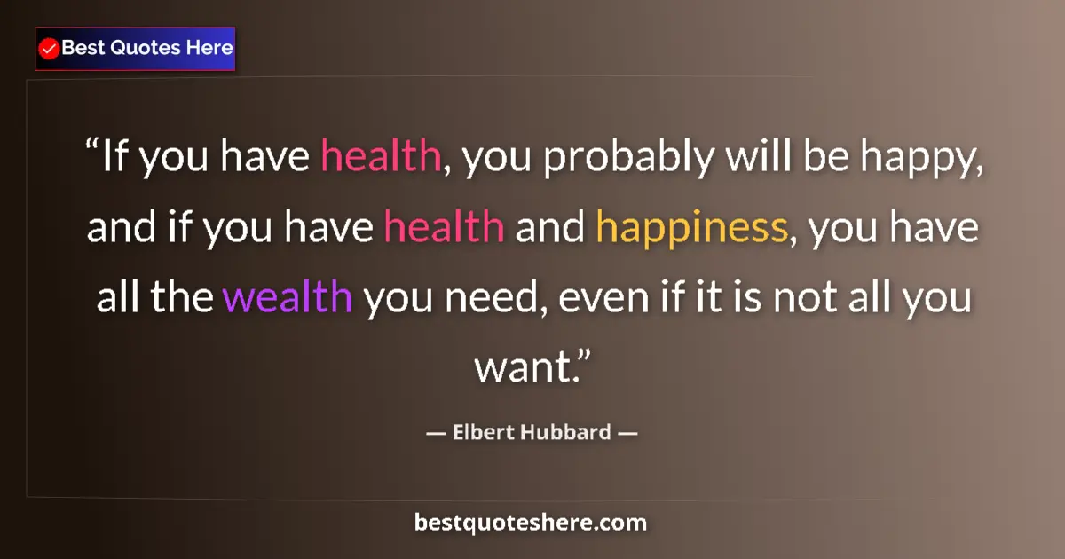 Quote by Elbert Hubbard: If you have health, you probably will be happy, an