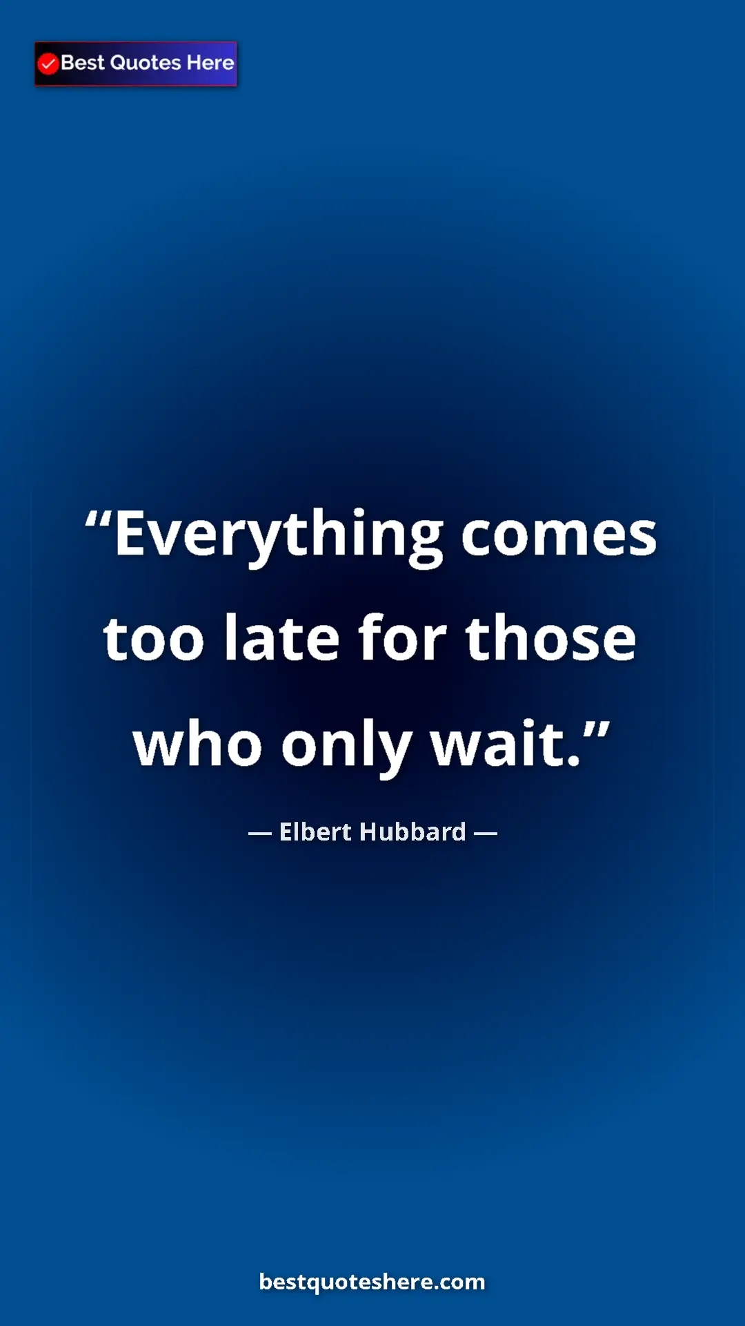 Pinterest quote poster by Elbert Hubbard: "Everything comes too late for those who only wait."