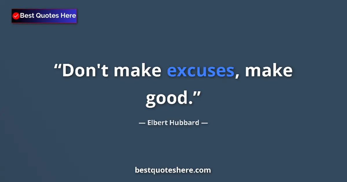 Quote by Elbert Hubbard: Don't make excuses, make good....