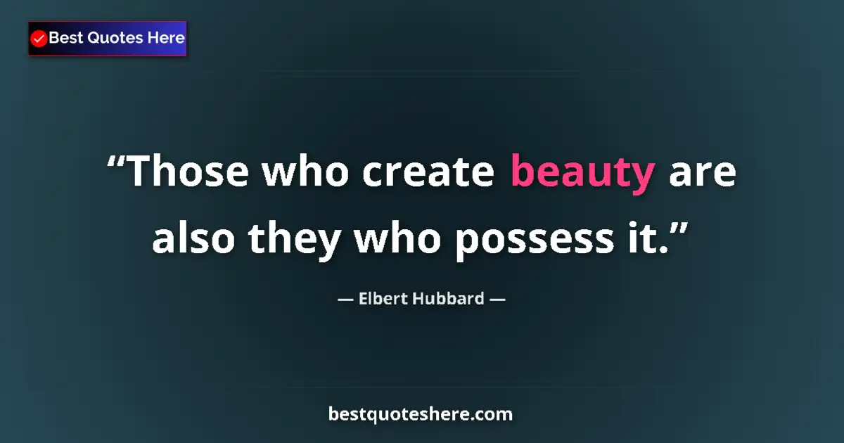 Quote by Elbert Hubbard: Those who create beauty are also they who possess