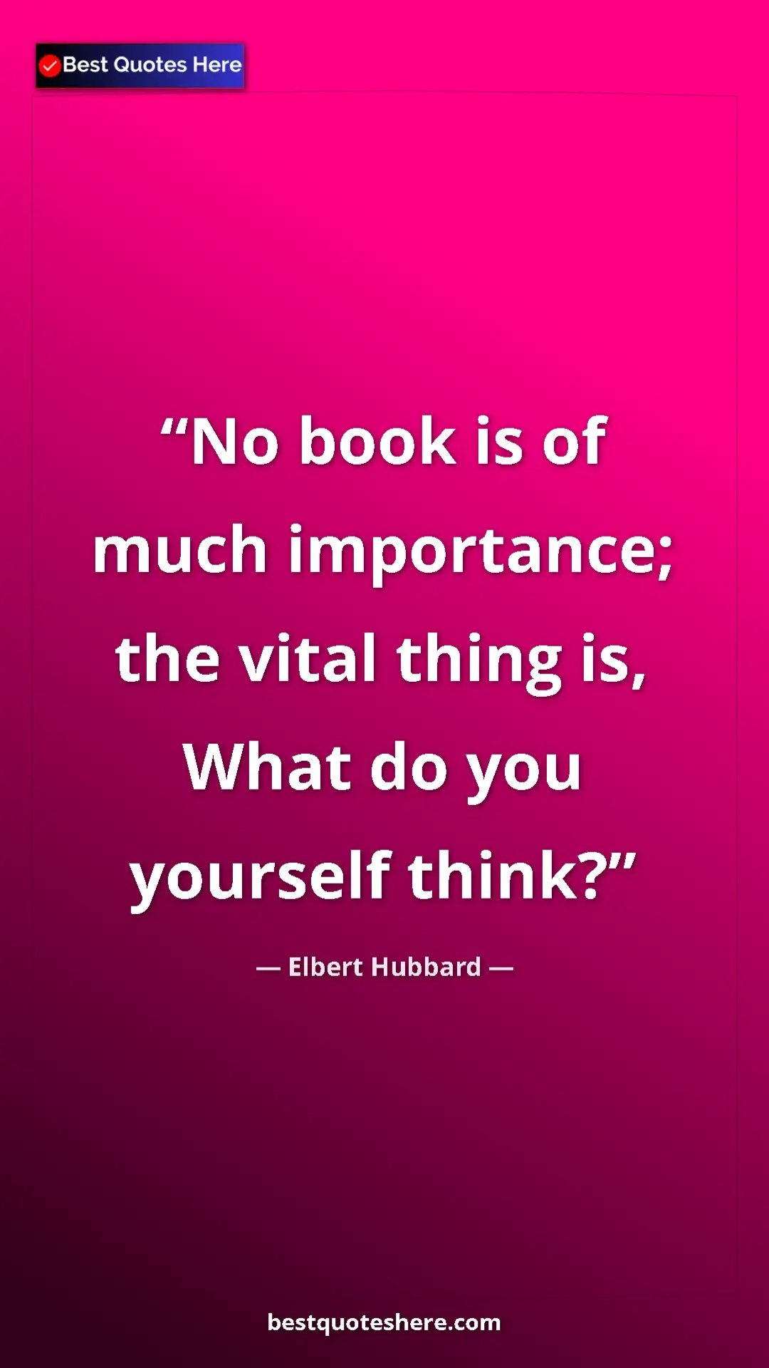 Pinterest quote poster by Elbert Hubbard: "No book is of much importance; the vital thing is, What do..."