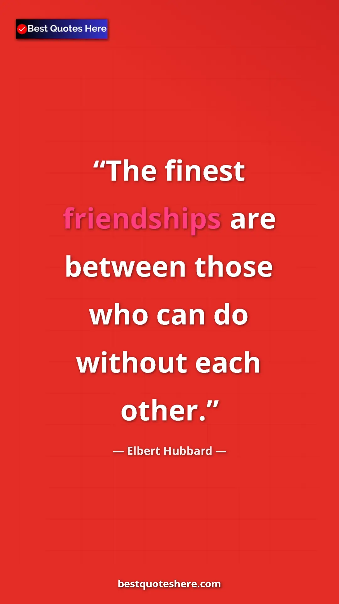 Pinterest quote poster by Elbert Hubbard: "The finest friendships are between those who can do without..."