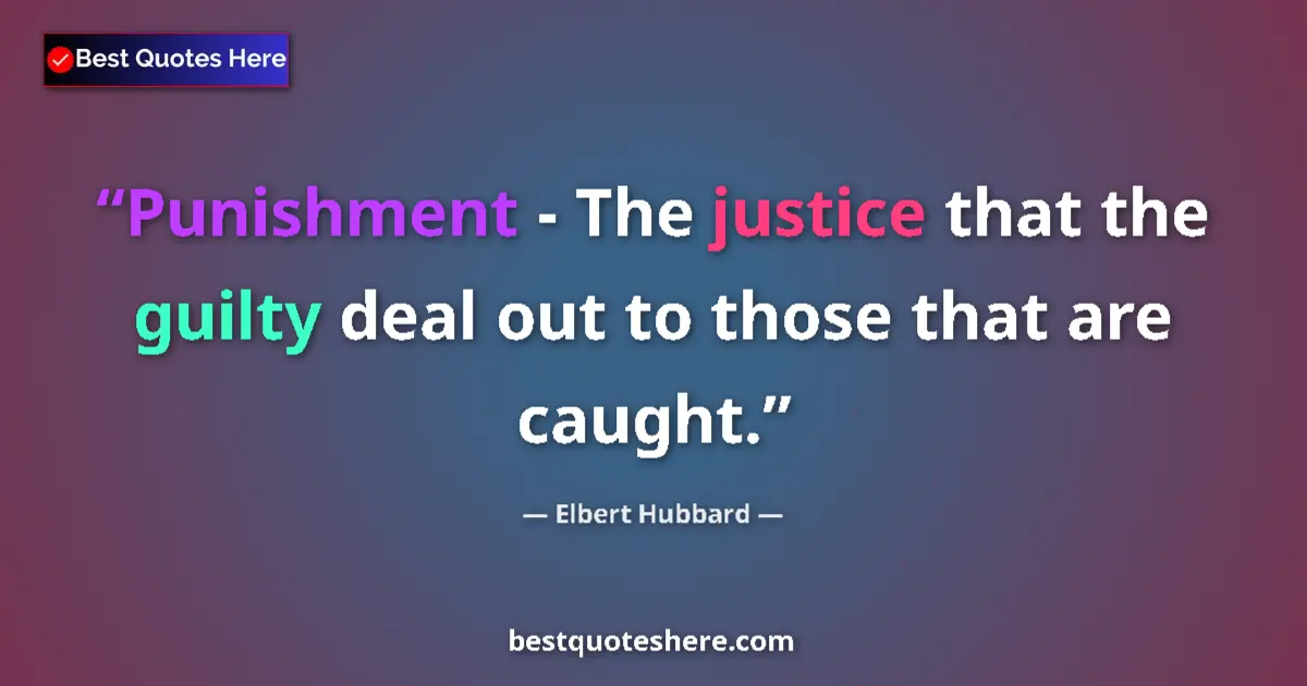 Quote by Elbert Hubbard: Punishment - The justice that the guilty deal out to those that are caught....