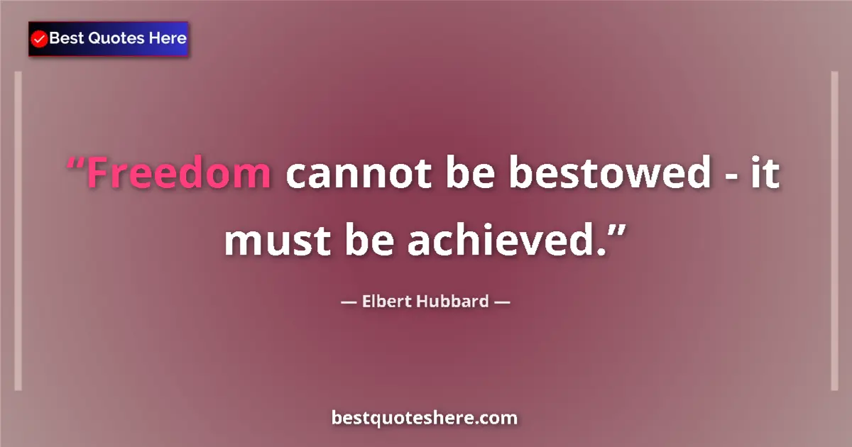 Quote by Elbert Hubbard: Freedom cannot be bestowed - it must be achieved.