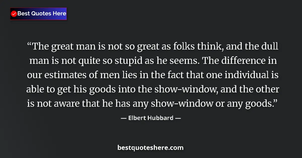 Quote by Elbert Hubbard: The great man is not so great as folks think, and 