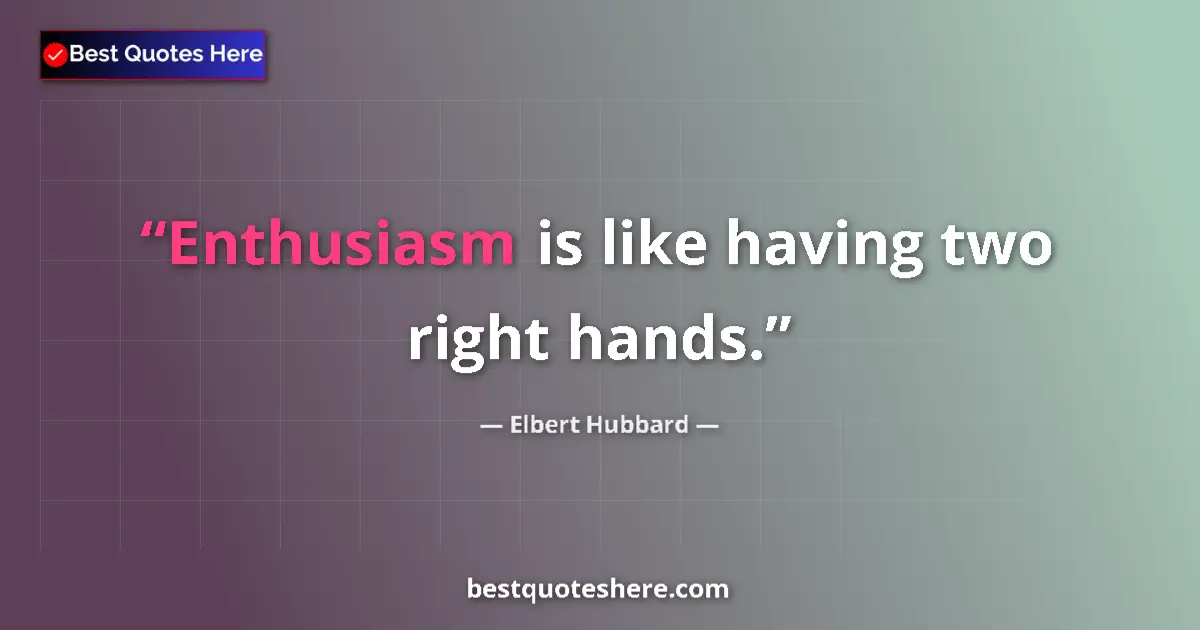 Image for the quote by Elbert Hubbard: Enthusiasm is like having two right hands....