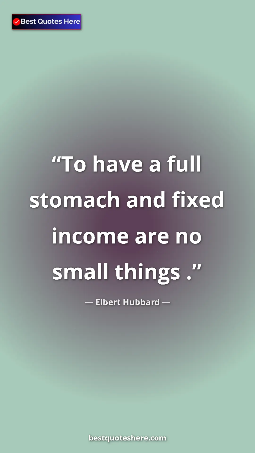 Pinterest quote poster by Elbert Hubbard: "To have a full stomach and fixed income are no small things..."