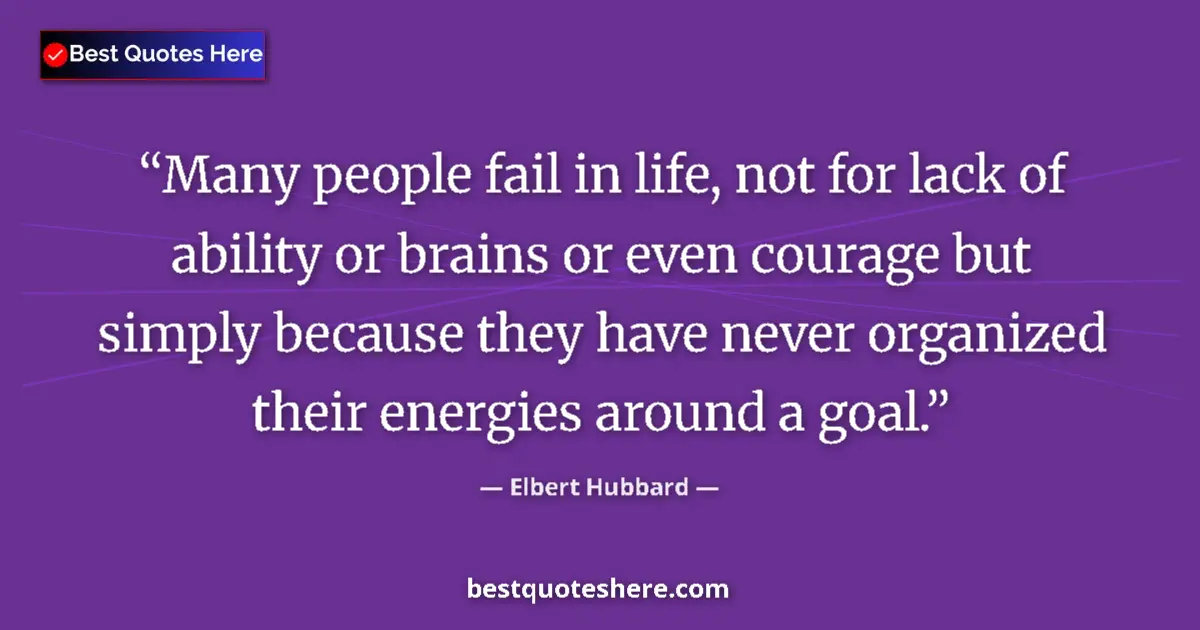 Elbert Hubbard quote: "Many people fail in life, not for lack of ability or brains..."