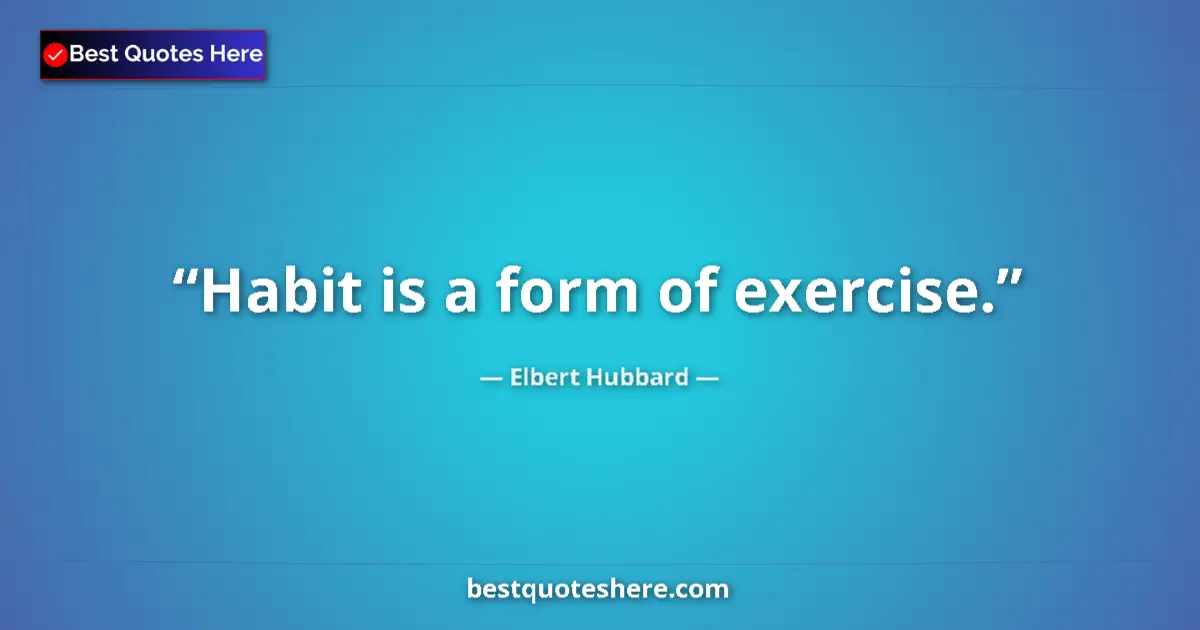 Quote by Elbert Hubbard: Habit is a form of exercise....