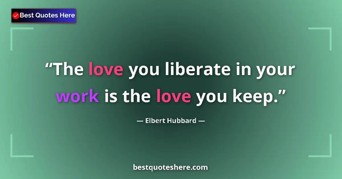 Image for the quote by Elbert Hubbard: The love you liberate in your work is the love you keep....