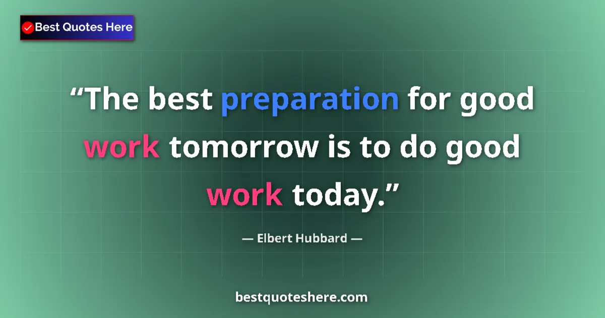 Elbert Hubbard quote: "The best preparation for good work tomorrow is to do good..."