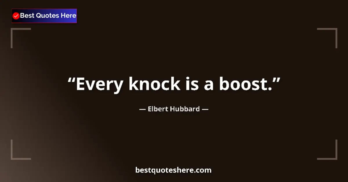Image for the quote by Elbert Hubbard: Every knock is a boost....