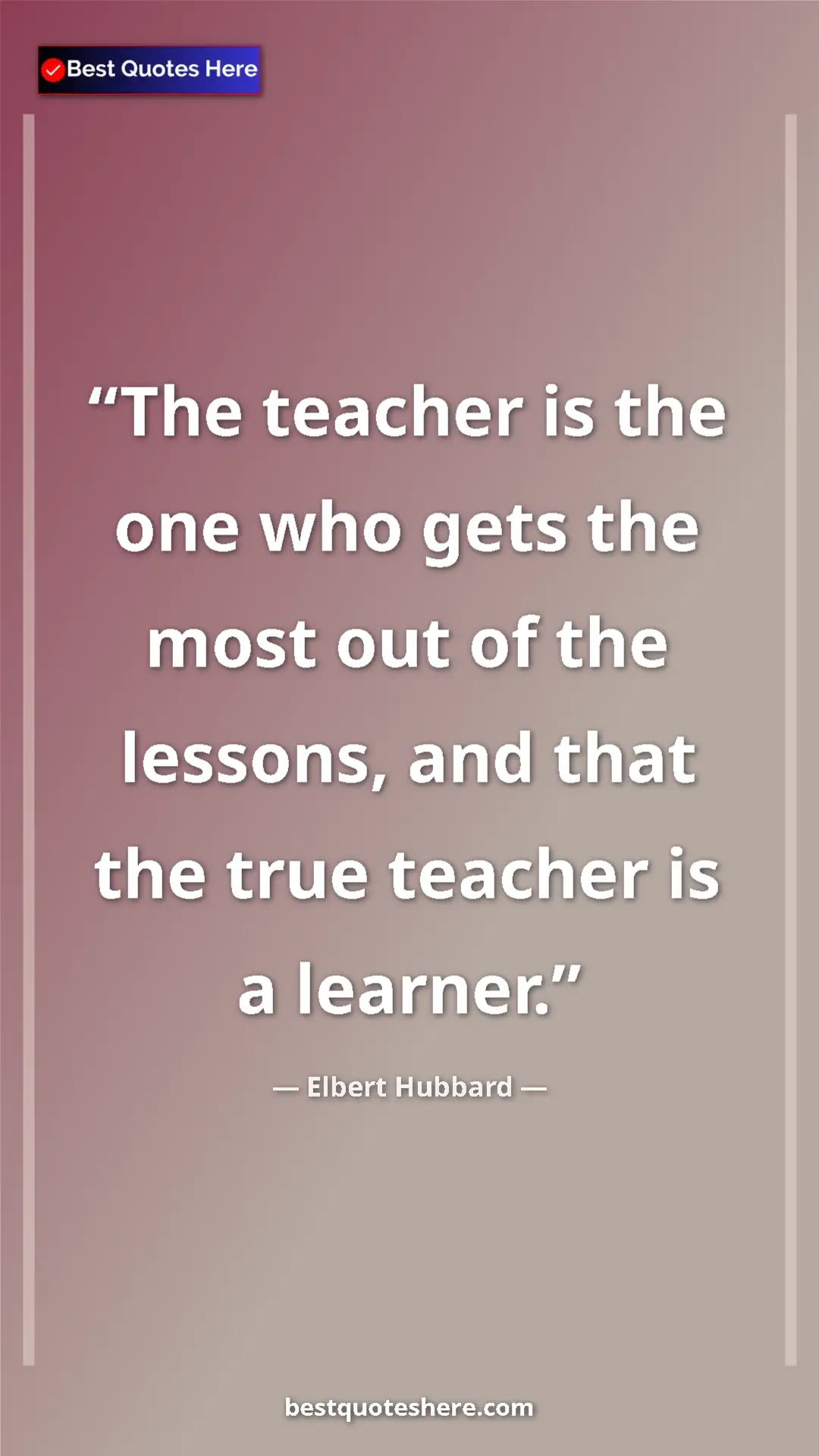 Elbert Hubbard Quote Card: "The teacher is the one who gets the most out of the..." Pinterest quote poster by Elbert Hubbard: "The teacher is the one who gets the most out of the..."
