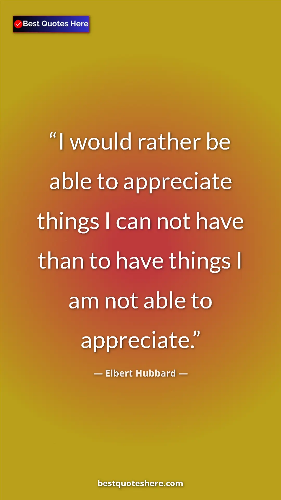 Pinterest quote poster by Elbert Hubbard: "I would rather be able to appreciate things I can not have..."