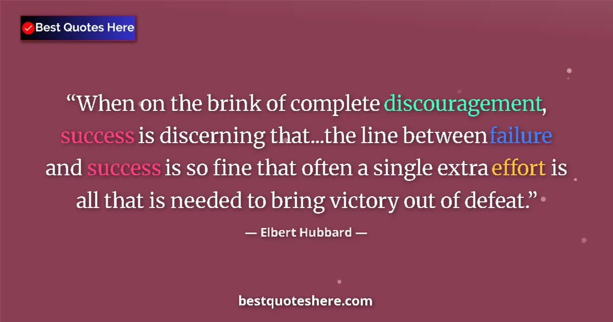 Quote by Elbert Hubbard: When on the brink of complete discouragement, success is discerning that...the line between failure ...