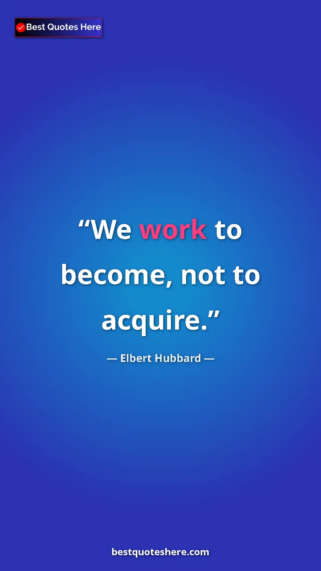 Pinterest quote poster by Elbert Hubbard: "We work to become, not to acquire."