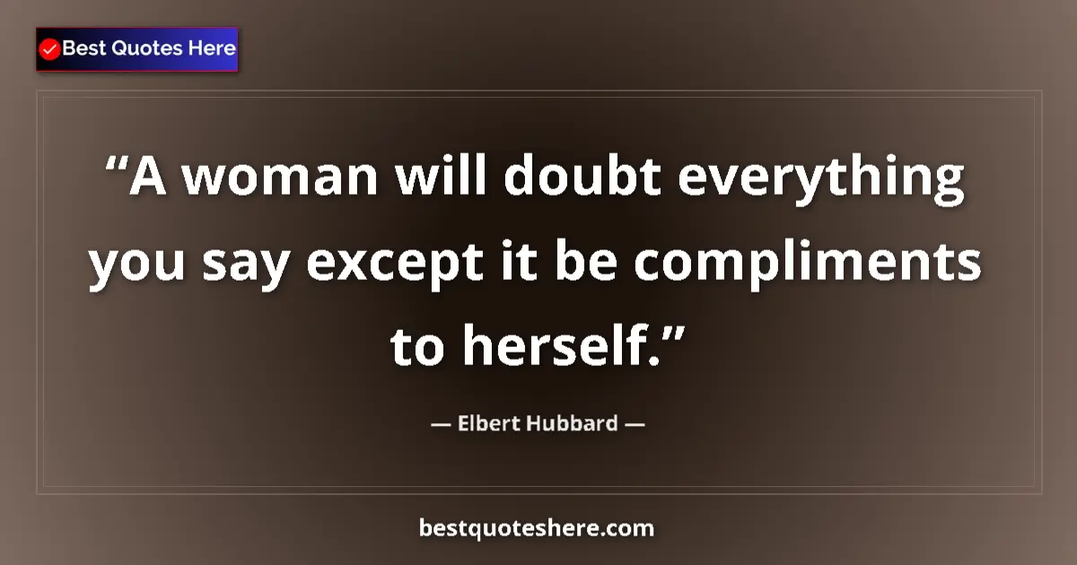 Elbert Hubbard quote: "A woman will doubt everything you say except it be..."