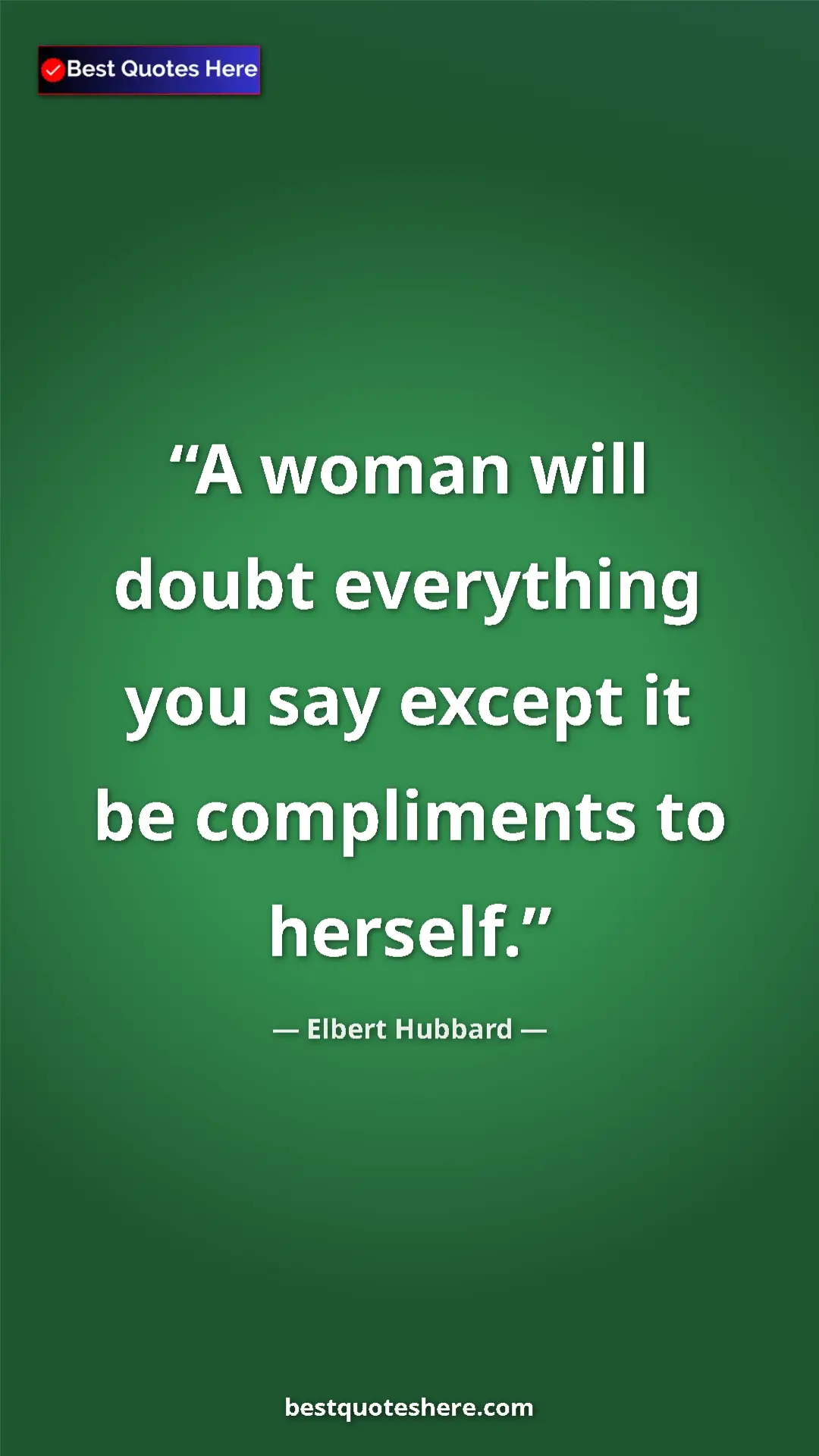 Pinterest quote poster by Elbert Hubbard: "A woman will doubt everything you say except it be..."