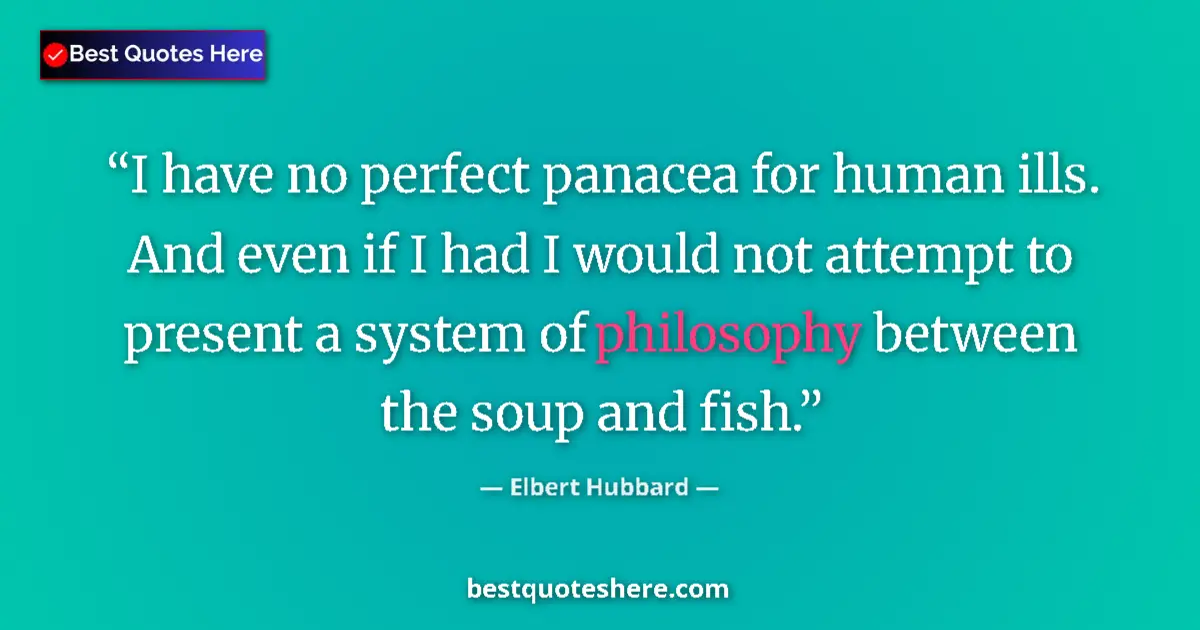 Quote by Elbert Hubbard: I have no perfect panacea for human ills. And even if I had I would not attempt to present a system ...