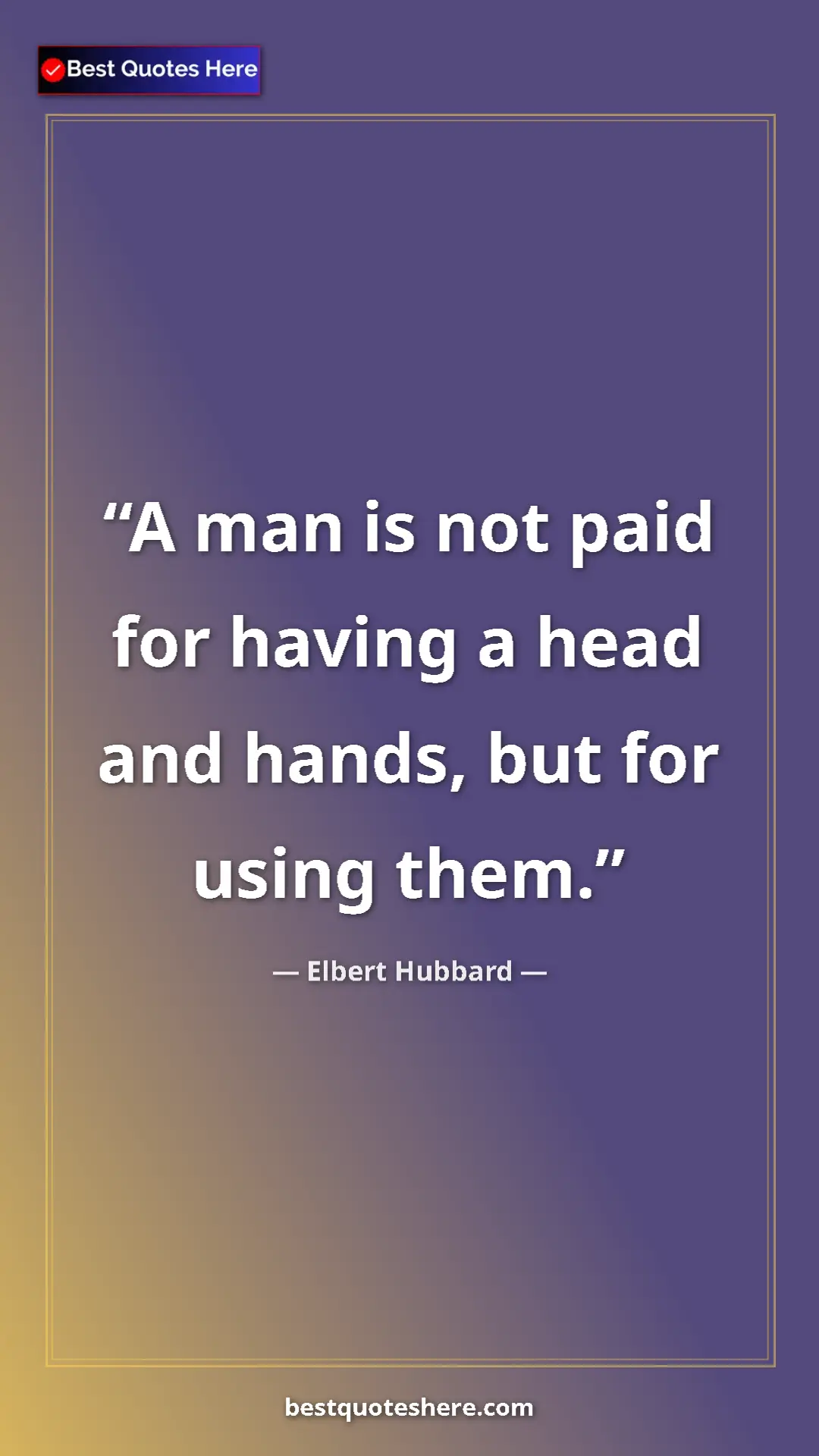 Pinterest quote poster by Elbert Hubbard: "A man is not paid for having a head and hands, but for..."