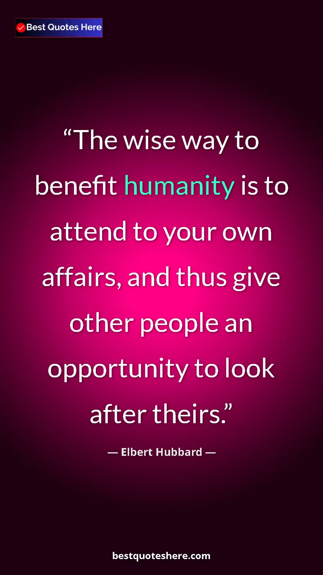 Pinterest quote poster by Elbert Hubbard: "The wise way to benefit humanity is to attend to your own..."
