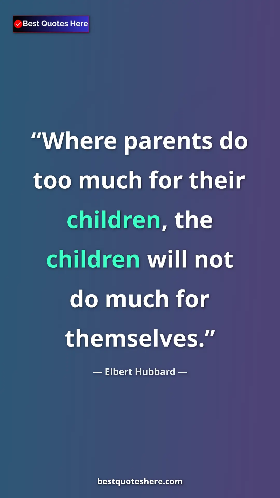 Pinterest quote poster by Elbert Hubbard: "Where parents do too much for their children, the children..."