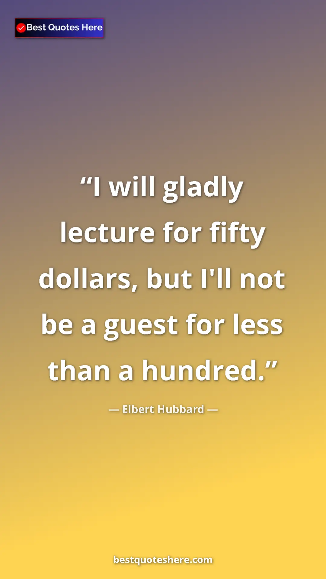 Pinterest quote poster by Elbert Hubbard: "I will gladly lecture for fifty dollars, but I'll not be a..."