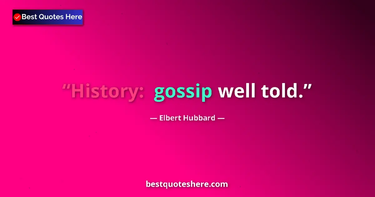Quote by Elbert Hubbard: History:  gossip well told....