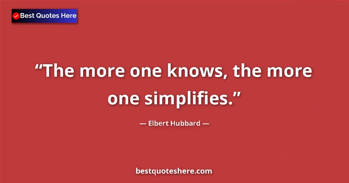 Quote by Elbert Hubbard: The more one knows, the more one simplifies....