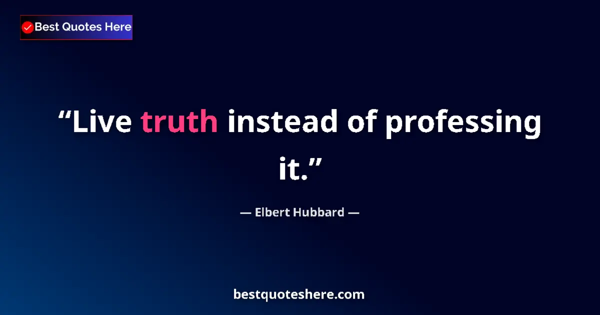 Quote by Elbert Hubbard: Live truth instead of professing it....