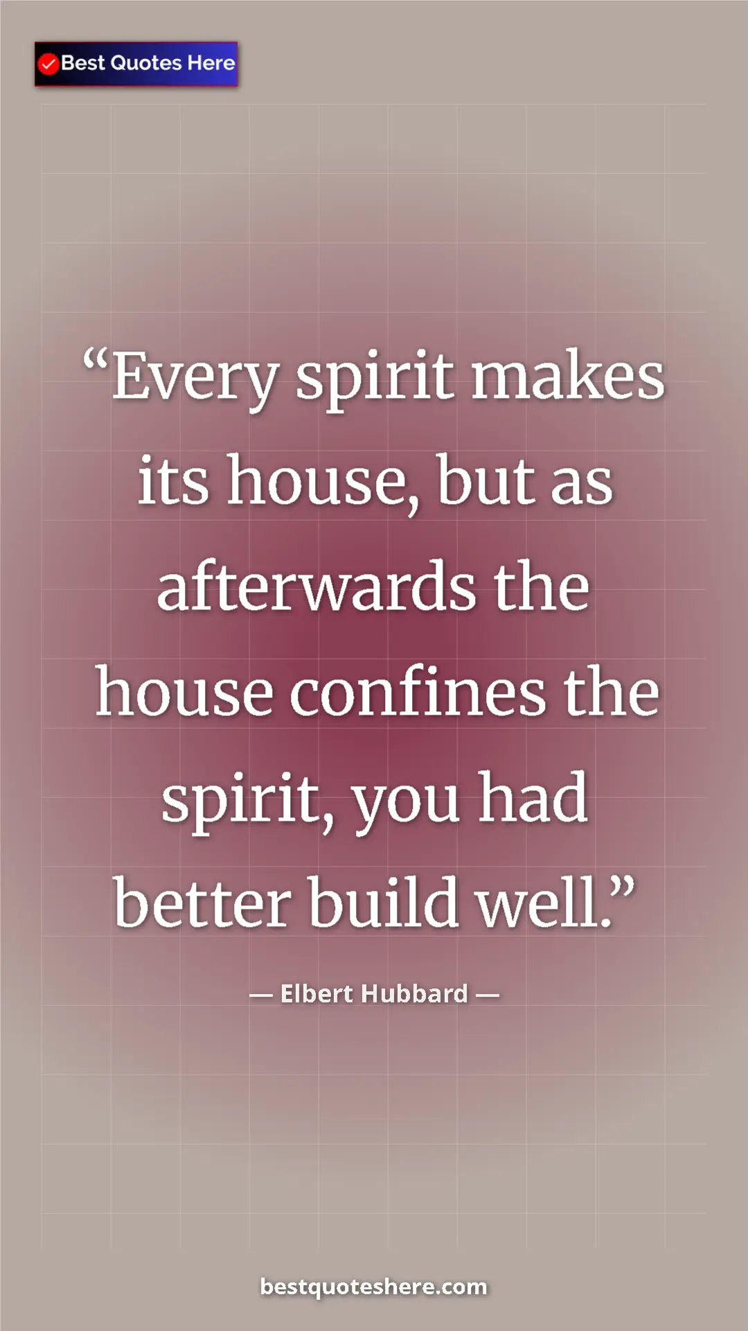 Pinterest quote poster by Elbert Hubbard: "Every spirit makes its house, but as afterwards the house..."