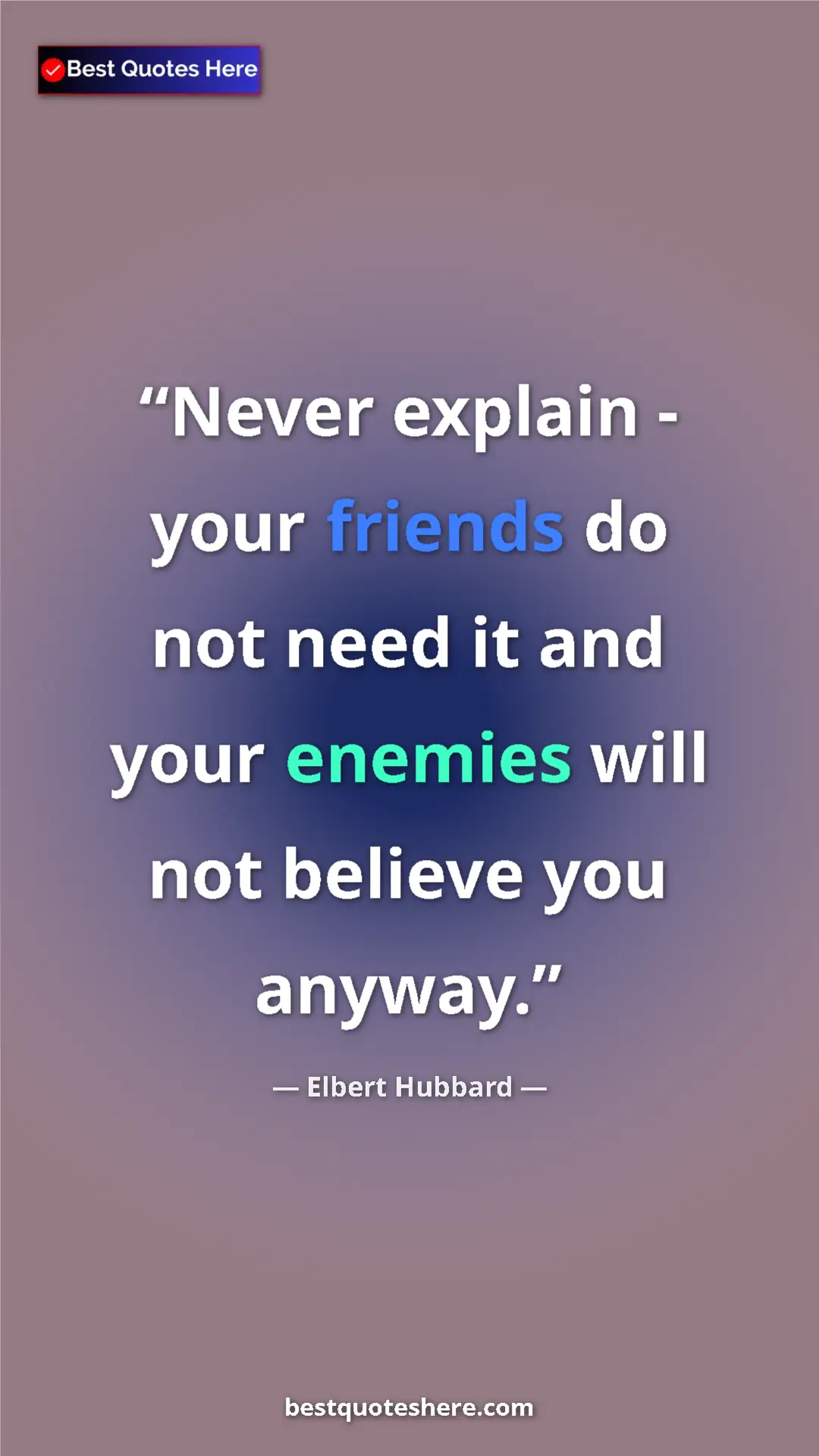 Pinterest quote poster by Elbert Hubbard: "Never explain - your friends do not need it and your..."