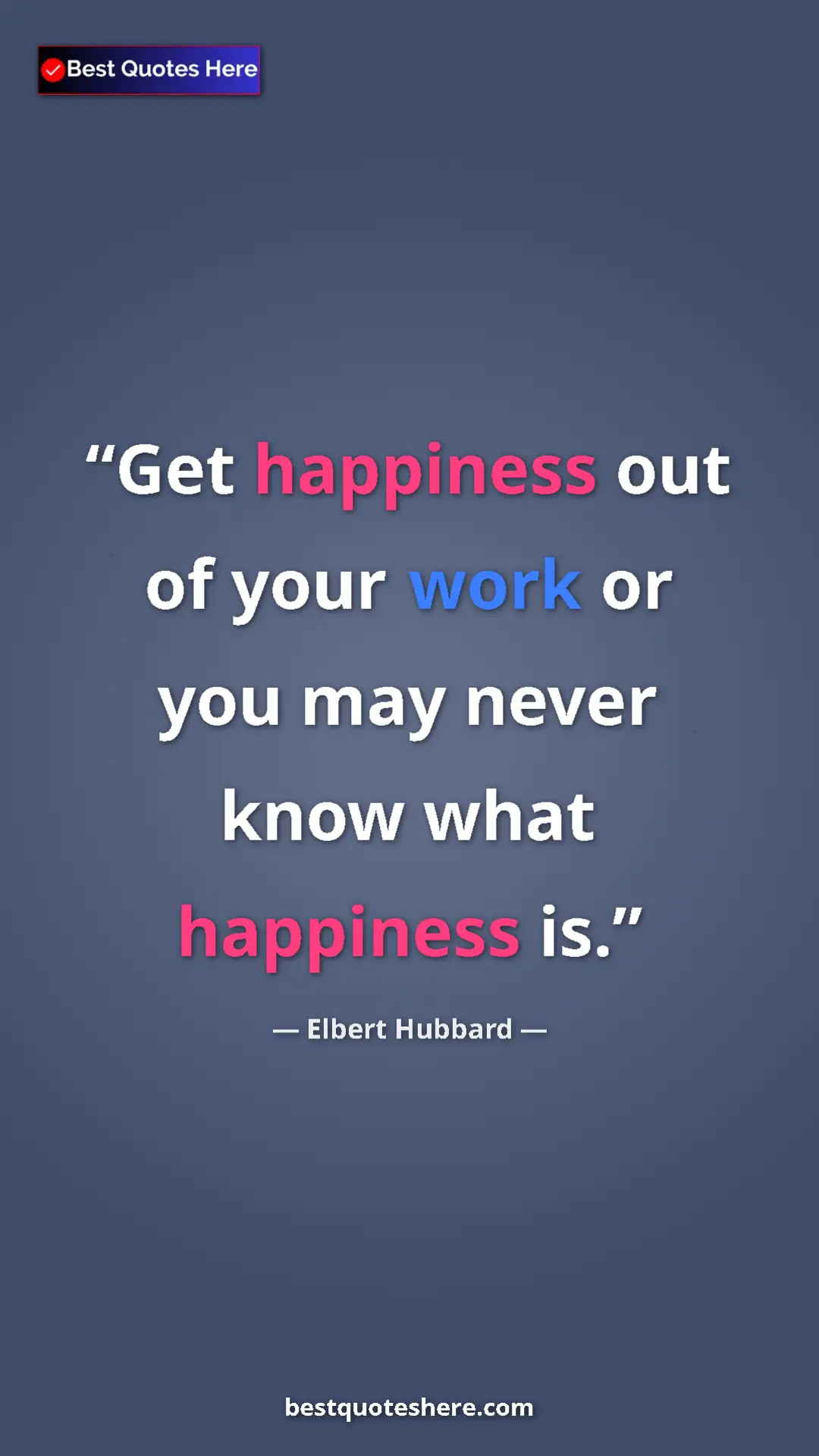 Pinterest quote poster by Elbert Hubbard: "Get happiness out of your work or you may never know what ha"
