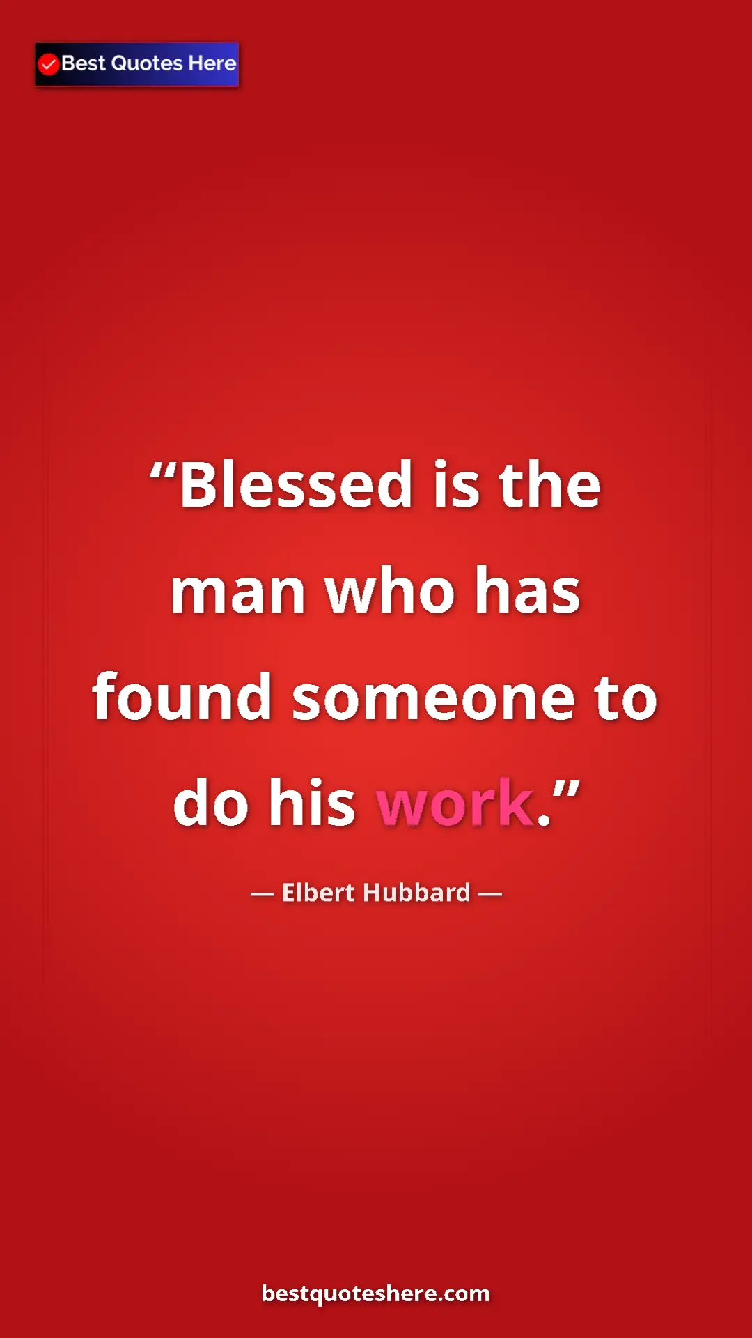 Elbert Hubbard Quote Card: "Blessed is the man who has found someone to do his work." Pinterest quote poster by Elbert Hubbard: "Blessed is the man who has found someone to do his work."