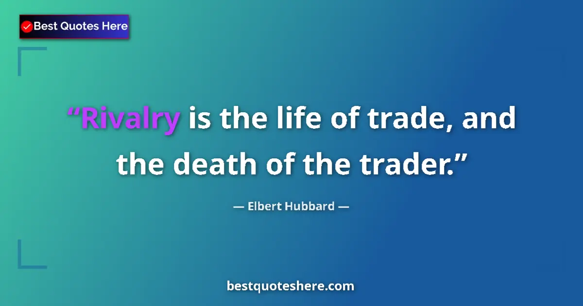 Quote by Elbert Hubbard: Rivalry is the life of trade, and the death of the trader....
