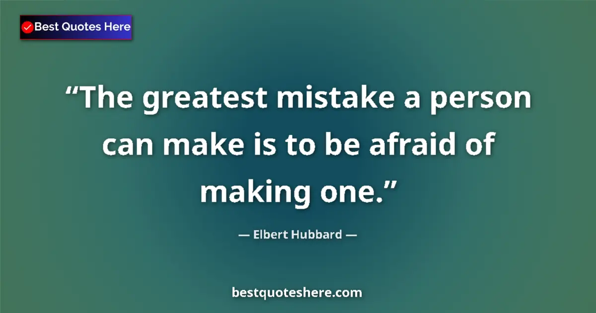 Quote by Elbert Hubbard: The greatest mistake a person can make is to be afraid of making one....