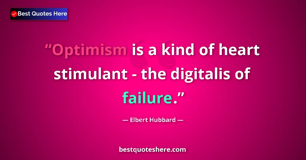 Quote by Elbert Hubbard: Optimism is a kind of heart stimulant - the digitalis of failure....