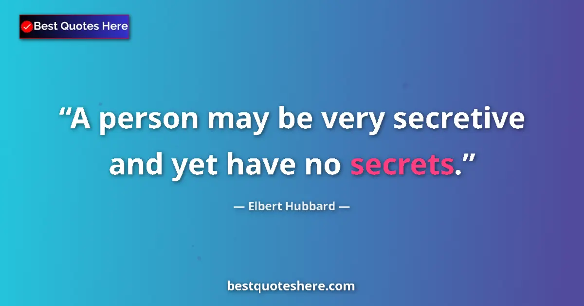 Quote by Elbert Hubbard: A person may be very secretive and yet have no secrets....