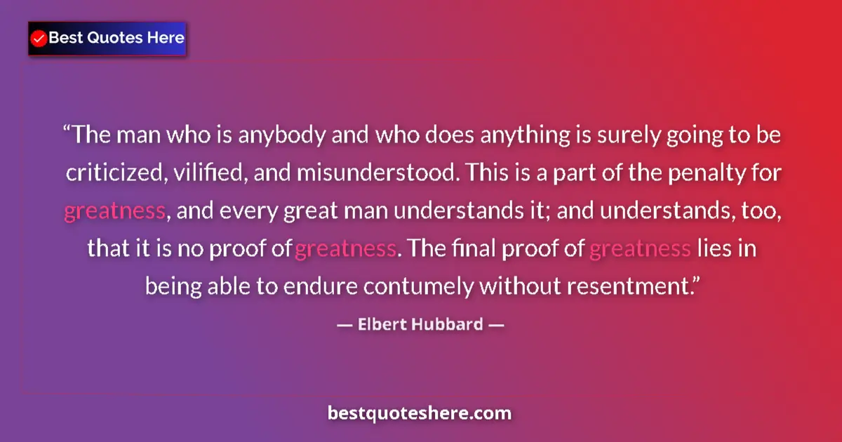Quote by Elbert Hubbard: The man who is anybody and who does anything is surely going to be criticized, vilified, and misunde...