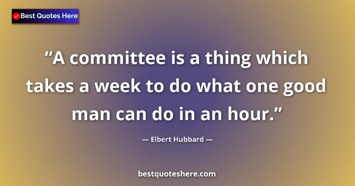 Image for the quote by Elbert Hubbard: A committee is a thing which takes a week to do what one good man can do in an hour....