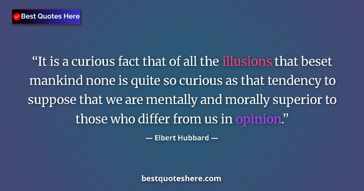 Quote by Elbert Hubbard: It is a curious fact that of all the illusions that beset mankind none is quite so curious as that t...