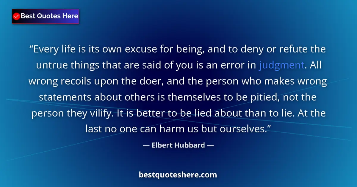 Quote by Elbert Hubbard: Every life is its own excuse for being, and to deny or refute the untrue things that are said of you...