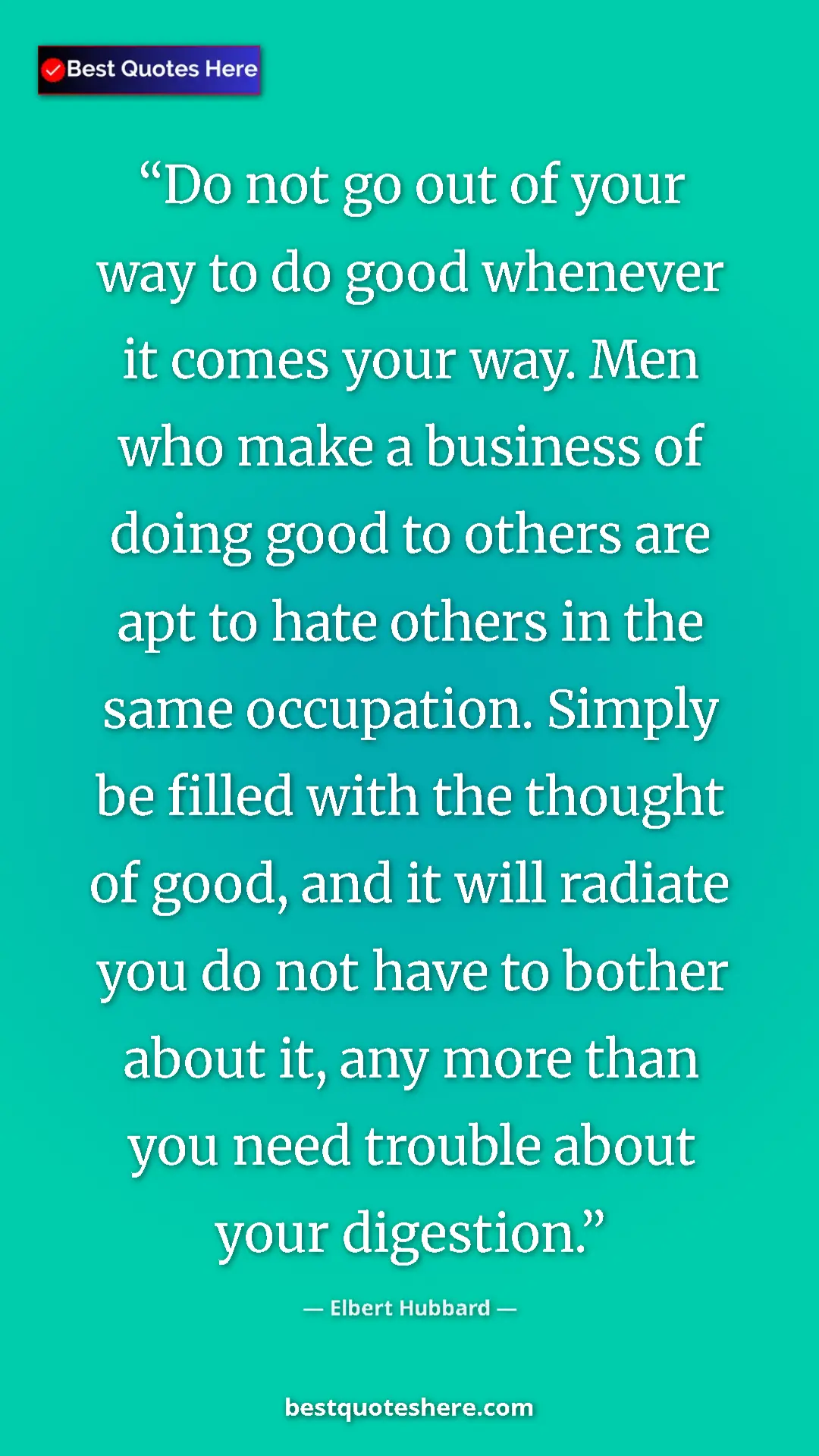 Elbert Hubbard Quote Card: "Do not go out of your way to do good whenever it comes your..." Pinterest quote poster by Elbert Hubbard: "Do not go out of your way to do good whenever it comes your..."