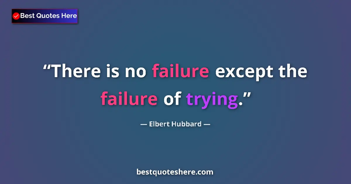 Quote by Elbert Hubbard: There is no failure except the failure of trying....