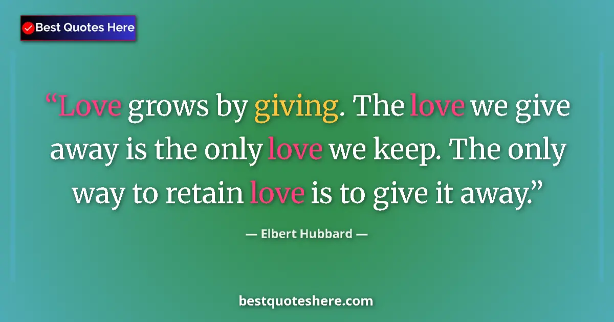 Quote by Elbert Hubbard: Love grows by giving. The love we give away is the only love we keep. The only way to retain love is...