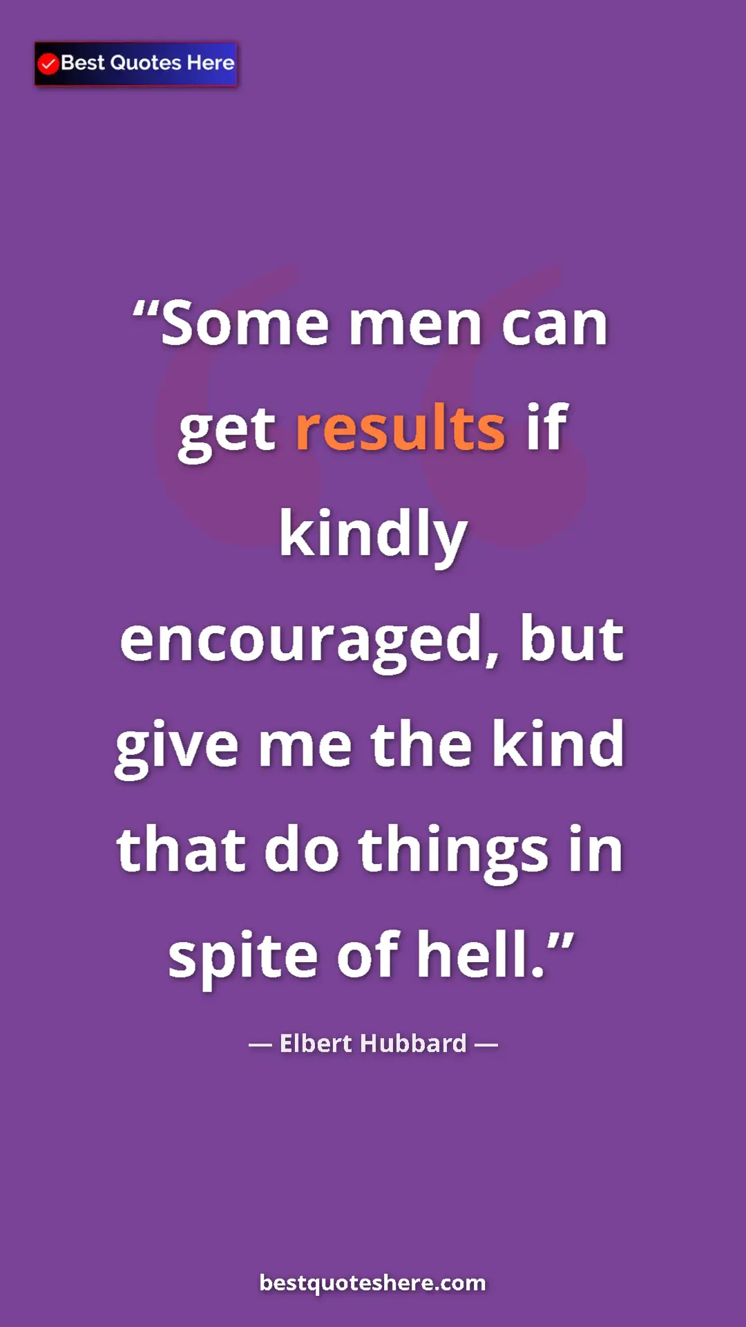 Pinterest quote poster by Elbert Hubbard: "Some men can get results if kindly encouraged, but give me..."