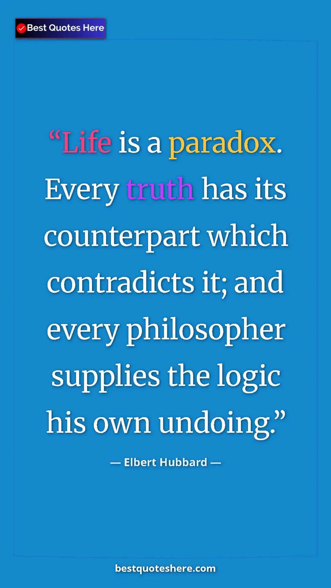 Pinterest quote poster by Elbert Hubbard: "Life is a paradox. Every truth has its counterpart which..."