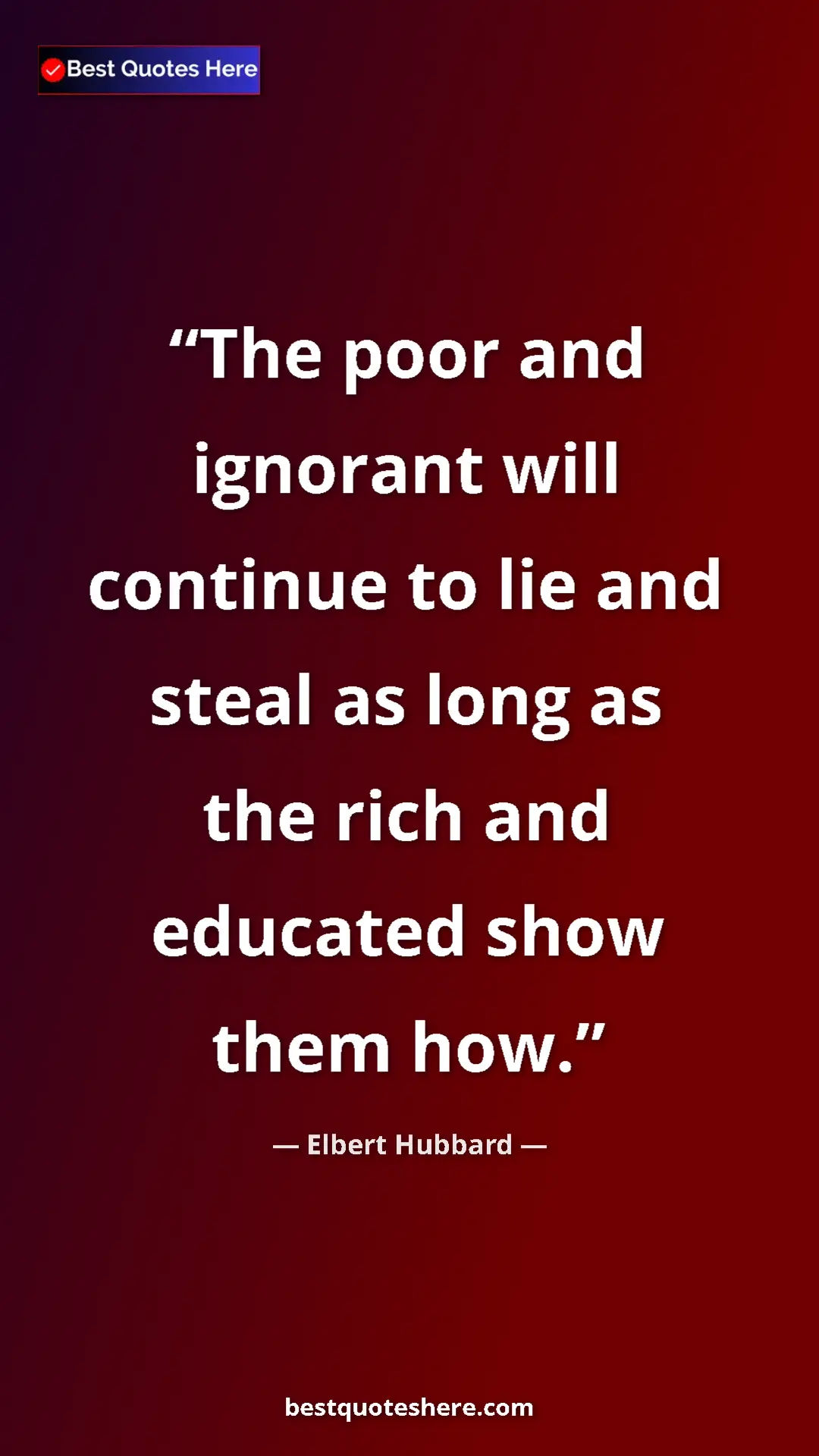 Pinterest quote poster by Elbert Hubbard: "The poor and ignorant will continue to lie and steal as..."
