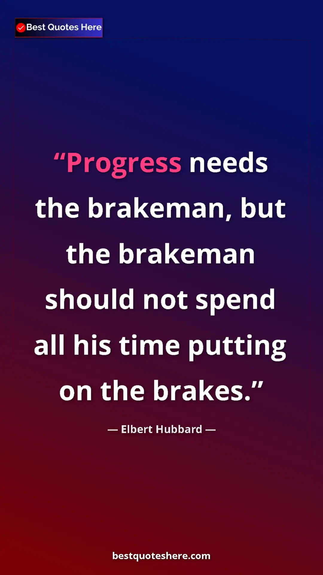 Pinterest quote poster by Elbert Hubbard: "Progress needs the brakeman, but the brakeman should not..."